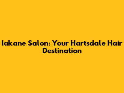 Iakane Salon: Your Hartsdale Hair Destination
