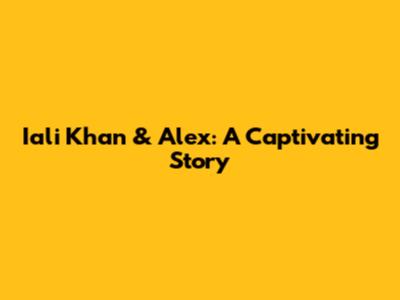Iali Khan & Alex: A Captivating Story