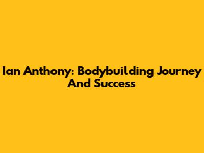 Ian Anthony: Bodybuilding Journey And Success