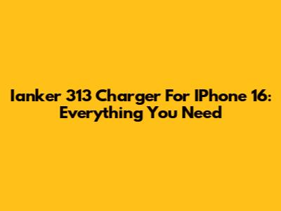 Ianker 313 Charger For IPhone 16: Everything You Need