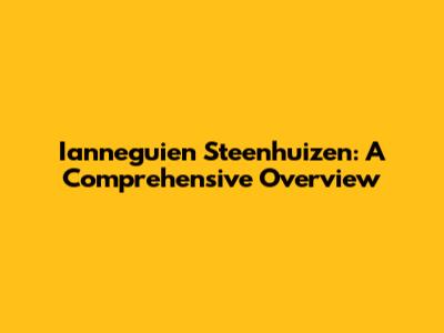 Ianneguien Steenhuizen: A Comprehensive Overview