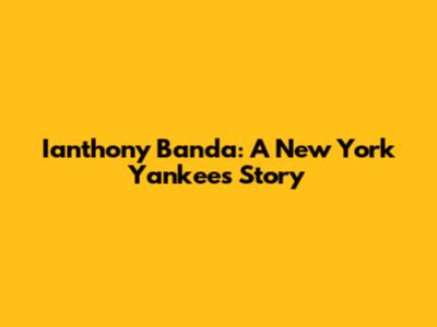 Ianthony Banda: A New York Yankees Story