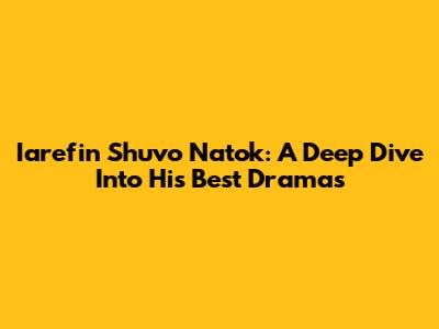 Iarefin Shuvo Natok: A Deep Dive Into His Best Dramas