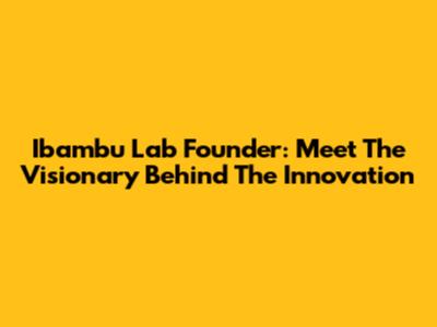 Ibambu Lab Founder: Meet The Visionary Behind The Innovation