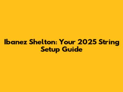 Ibanez Shelton: Your 2025 String Setup Guide