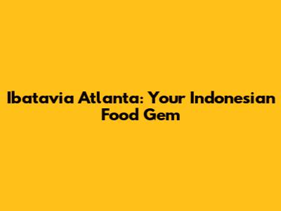 Ibatavia Atlanta: Your Indonesian Food Gem