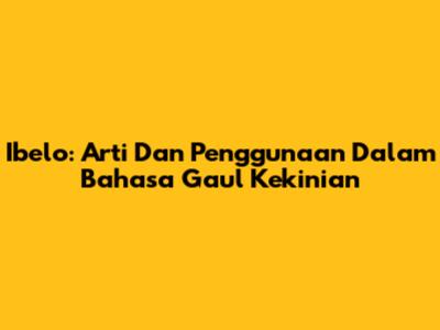 Ibelo: Arti Dan Penggunaan Dalam Bahasa Gaul Kekinian