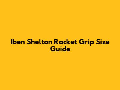 Iben Shelton Racket Grip Size Guide