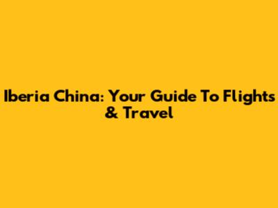 Iberia China: Your Guide To Flights & Travel