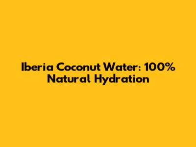 Iberia Coconut Water: 100% Natural Hydration