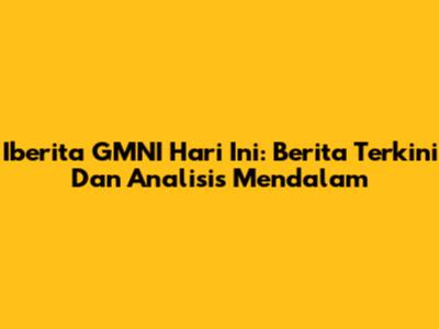 Iberita GMNI Hari Ini: Berita Terkini Dan Analisis Mendalam