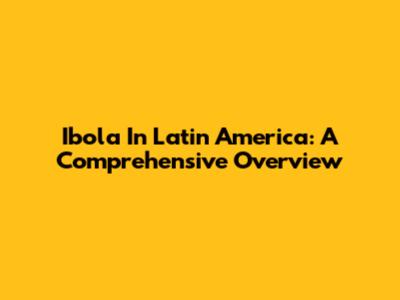 Ibola In Latin America: A Comprehensive Overview