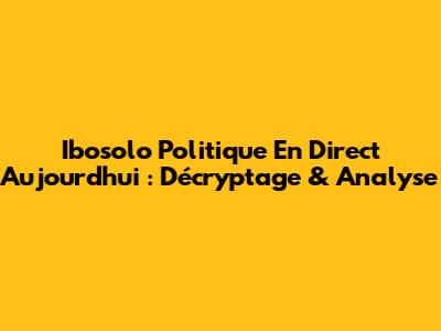 Ibosolo Politique En Direct Aujourd'hui : Décryptage & Analyse