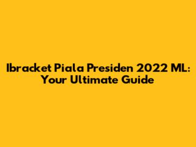Ibracket Piala Presiden 2022 ML: Your Ultimate Guide