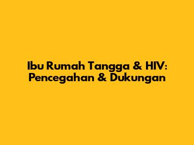 Ibu Rumah Tangga & HIV: Pencegahan & Dukungan