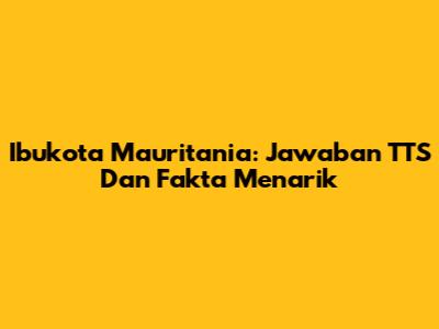 Ibukota Mauritania: Jawaban TTS Dan Fakta Menarik