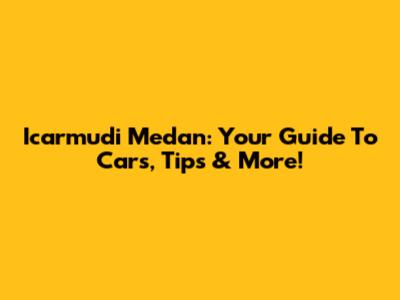 Icarmudi Medan: Your Guide To Cars, Tips & More!