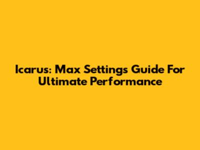 Icarus: Max Settings Guide For Ultimate Performance