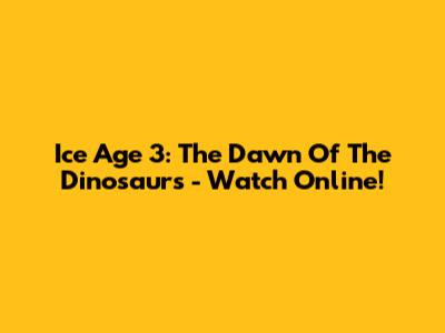 Ice Age 3: The Dawn Of The Dinosaurs - Watch Online!