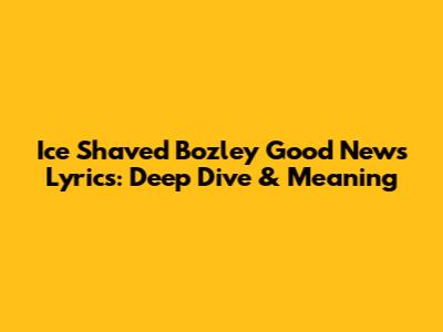 Ice Shaved Bozley Good News Lyrics: Deep Dive & Meaning