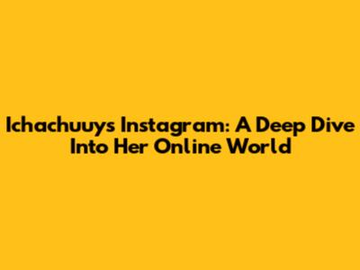 Ichachuuy's Instagram: A Deep Dive Into Her Online World