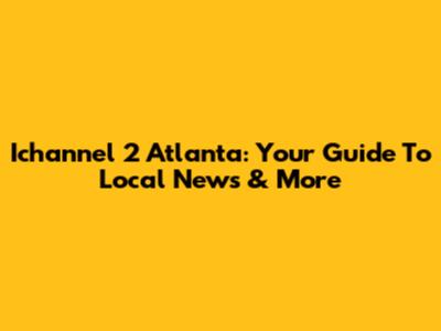 Ichannel 2 Atlanta: Your Guide To Local News & More