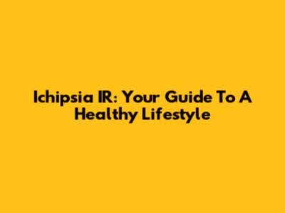 Ichipsia IR: Your Guide To A Healthy Lifestyle