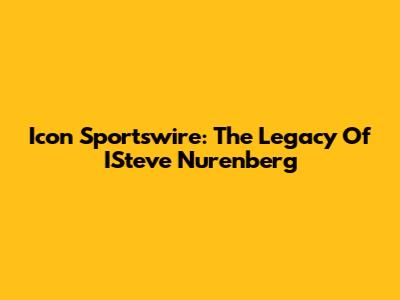 Icon Sportswire: The Legacy Of ISteve Nurenberg