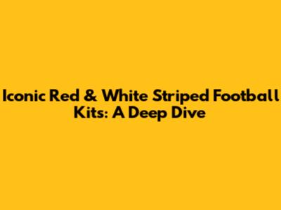 Iconic Red & White Striped Football Kits: A Deep Dive