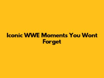 Iconic WWE Moments You Won't Forget