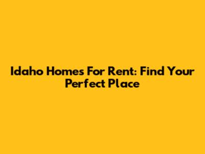 Idaho Homes For Rent: Find Your Perfect Place