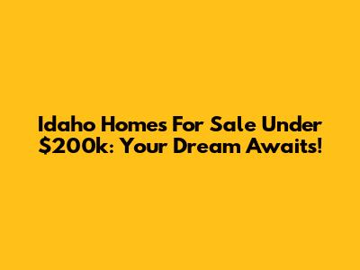 Idaho Homes For Sale Under $200k: Your Dream Awaits!