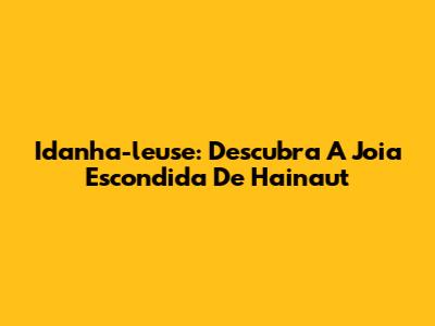 Idanha-l'euse: Descubra A Joia Escondida De Hainaut