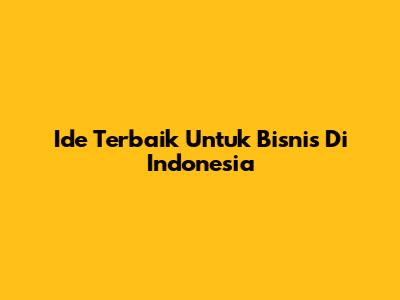 Ide Terbaik Untuk Bisnis Di Indonesia