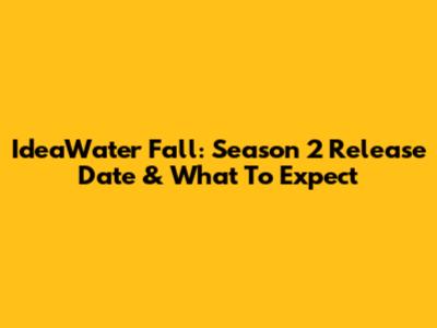 IdeaWater Fall: Season 2 Release Date & What To Expect