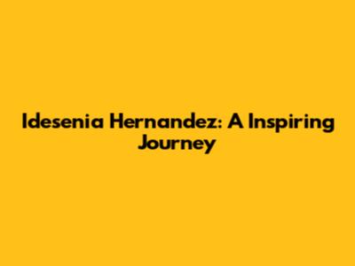 Idesenia Hernandez: A Inspiring Journey