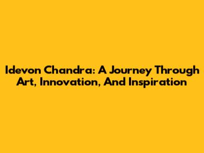 Idevon Chandra: A Journey Through Art, Innovation, And Inspiration