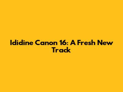 Ididine Canon 16: A Fresh New Track