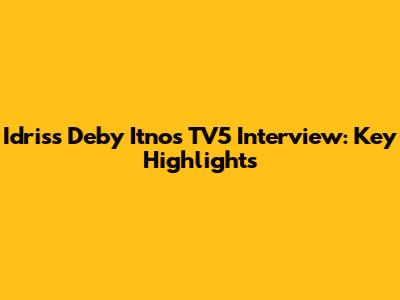 Idriss Deby Itno's TV5 Interview: Key Highlights