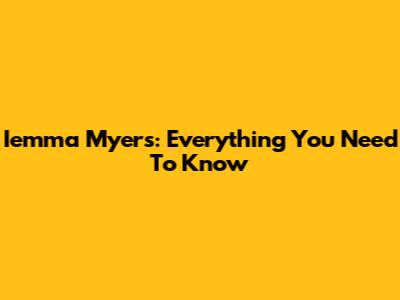 Iemma Myers: Everything You Need To Know