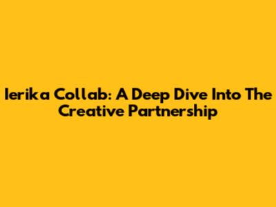 Ierika Collab: A Deep Dive Into The Creative Partnership