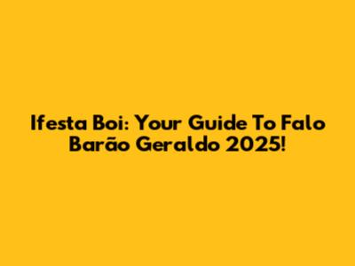 Ifesta Boi: Your Guide To Falo Barão Geraldo 2025!