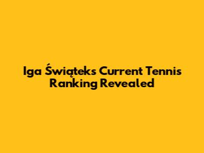 Iga Świątek's Current Tennis Ranking Revealed