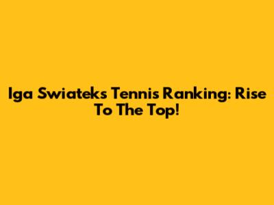 Iga Swiatek's Tennis Ranking: Rise To The Top!