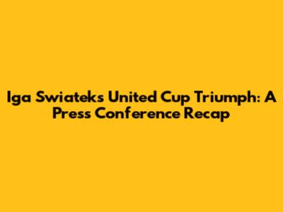 Iga Swiatek's United Cup Triumph: A Press Conference Recap