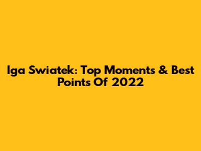 Iga Swiatek: Top Moments & Best Points Of 2022