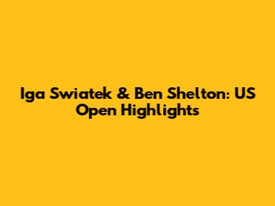 Iga Swiatek & Ben Shelton: US Open Highlights
