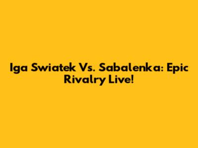 Iga Swiatek Vs. Sabalenka: Epic Rivalry Live!