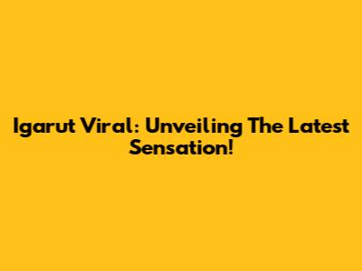 Igarut Viral: Unveiling The Latest Sensation!