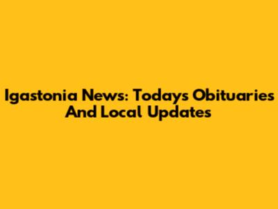 Igastonia News: Today's Obituaries And Local Updates